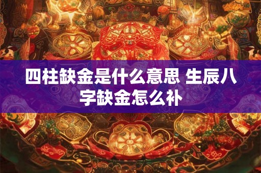 四柱缺金是什么意思 生辰八字缺金怎么补