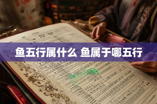 鱼五行属什么 鱼属于哪五行