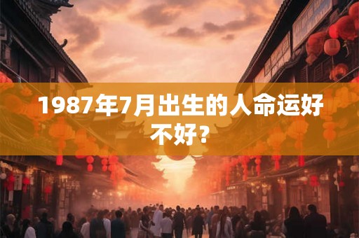 1987年7月出生的人命运好不好？