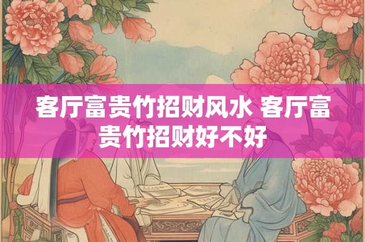 客厅富贵竹招财风水 客厅富贵竹招财好不好