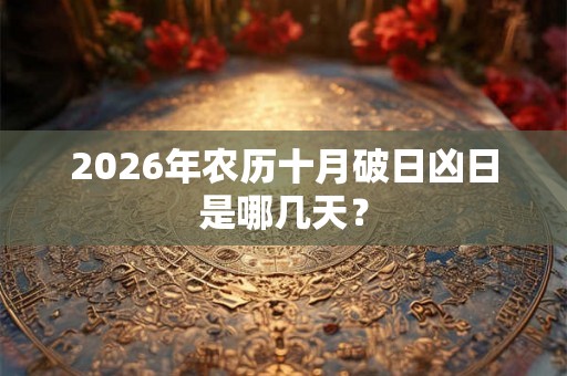 2026年农历十月破日凶日是哪几天？