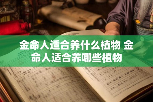 金命人适合养什么植物 金命人适合养哪些植物