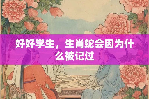 好好学生，生肖蛇会因为什么被记过