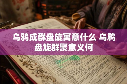 乌鸦成群盘旋寓意什么 乌鸦盘旋群聚意义何