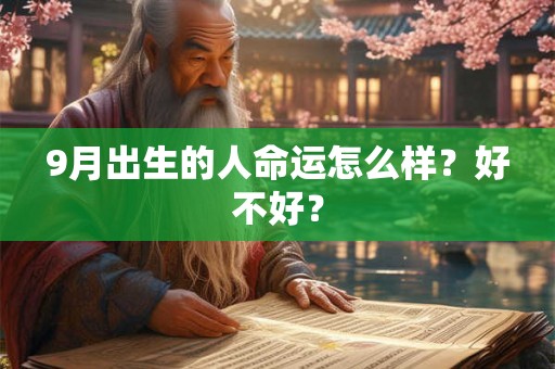 9月出生的人命运怎么样?好不好? 9月出生的人命运怎么样?好不好?