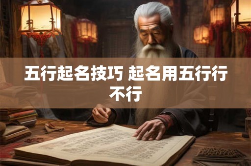 五行起名技巧 起名用五行行不行