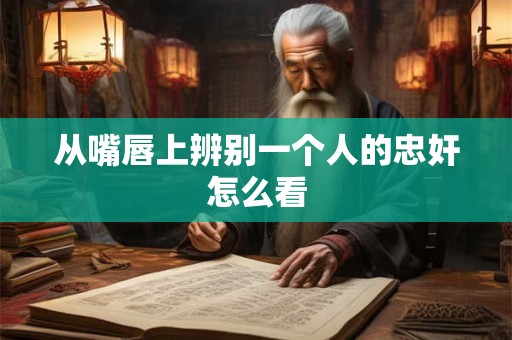 从嘴唇上辨别一个人的忠奸怎么看