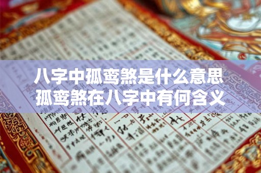 八字中孤鸾煞是什么意思 孤鸾煞在八字中有何含义 八字中孤鸾煞是什么意思 孤鸾煞在八字中有何含义