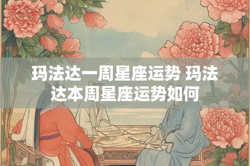 玛法达一周星座运势 玛法达本周星座运势如何
