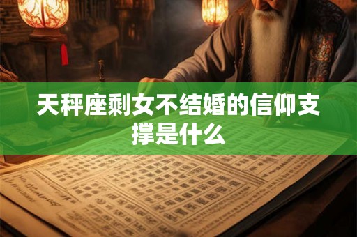 天秤座剩女不结婚的信仰支撑是什么