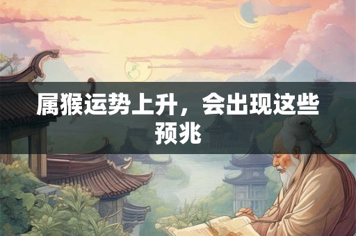 属猴运势上升，会出现这些预兆
