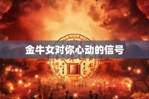 金牛女对你心动的信号