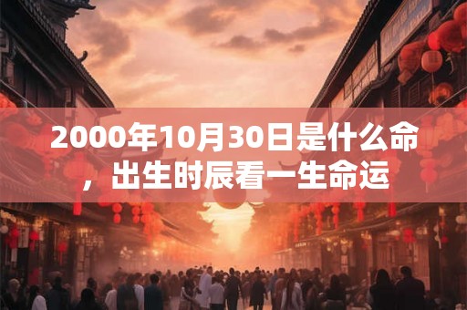 2000年10月30日是什么命，出生时辰看一生命运