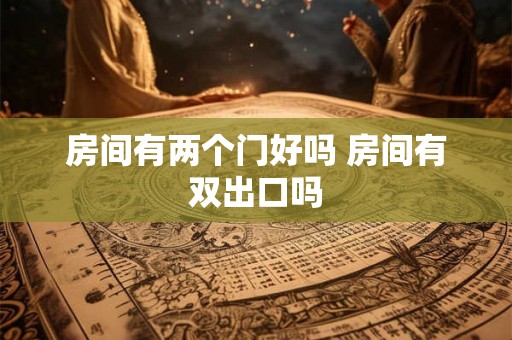 房间有两个门好吗 房间有双出口吗 房间有两个门好吗 房间有双出口吗