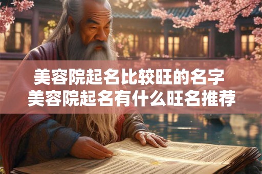 美容院起名比较旺的名字 美容院起名有什么旺名推荐