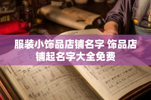 服装小饰品店铺名字 饰品店铺起名字大全免费