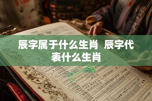 辰字属于什么生肖  辰字代表什么生肖