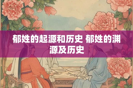 郁姓的起源和历史 郁姓的渊源及历史
