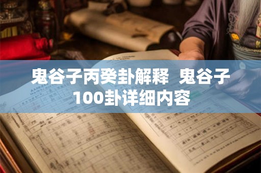 鬼谷子丙癸卦解释 鬼谷子100卦详细内容 鬼谷子丙癸卦解释 鬼谷子100卦详细内容