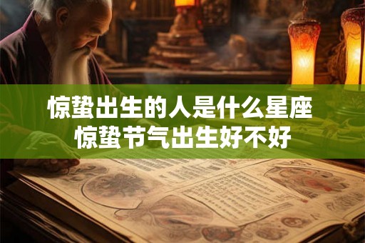 惊蛰出生的人是什么星座 惊蛰节气出生好不好