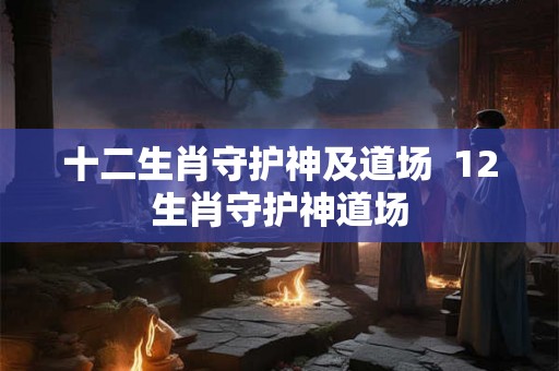 十二生肖守护神及道场  12生肖守护神道场