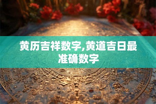 黄历吉祥数字,黄道吉日最准确数字
