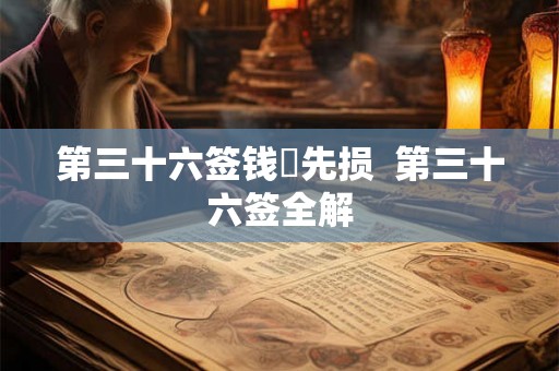 第三十六签钱镠先损 第三十六签全解 第三十六签钱镠先损 第三十六签全解