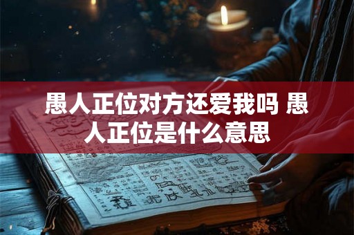 愚人正位对方还爱我吗 愚人正位是什么意思