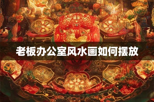 老板办公室风水画如何摆放