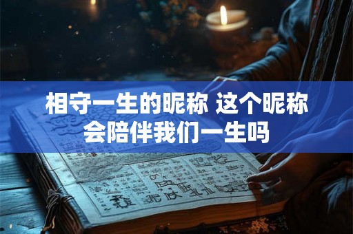 相守一生的昵称 这个昵称会陪伴我们一生吗
