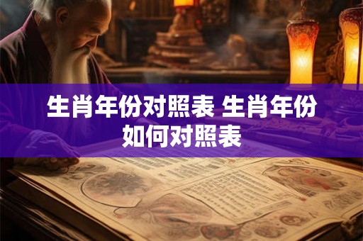生肖年份对照表 生肖年份如何对照表 生肖年份对照表 生肖年份如何对照表