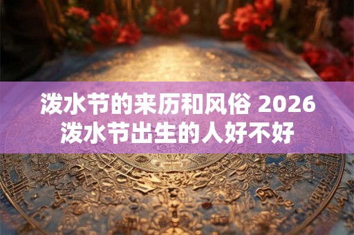 泼水节的来历和风俗 2026泼水节出生的人好不好 泼水节的来历和风俗 2026泼水节出生的人好不好