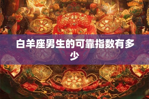 白羊座男生的可靠指数有多少