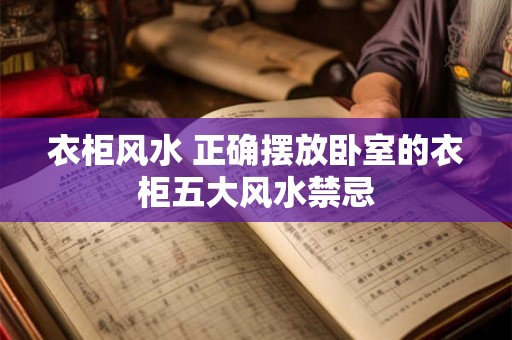 衣柜风水 正确摆放卧室的衣柜五大风水禁忌