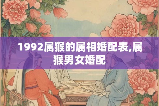 1992属猴的属相婚配表,属猴男女婚配
