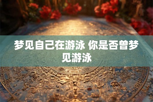 梦见自己在游泳 你是否曾梦见游泳
