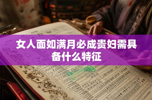女人面如满月必成贵妇需具备什么特征