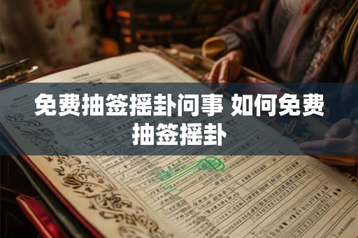 免费抽签摇卦问事 如何免费抽签摇卦