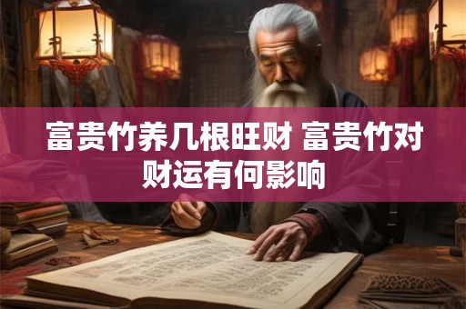 富贵竹养几根旺财 富贵竹对财运有何影响 富贵竹养几根旺财 富贵竹对财运有何影响