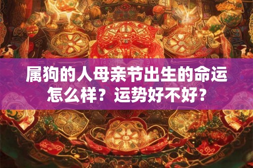 属狗的人母亲节出生的命运怎么样？运势好不好？