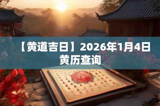 【黄道吉日】2026年1月4日黄历查询