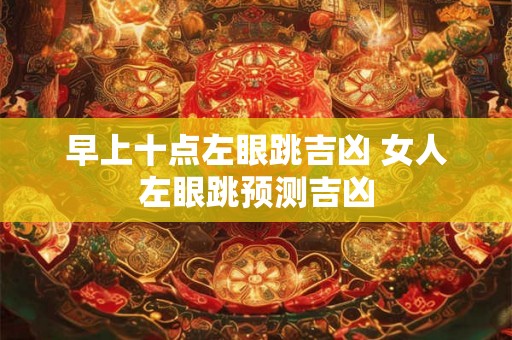 早上十点左眼跳吉凶 女人左眼跳预测吉凶