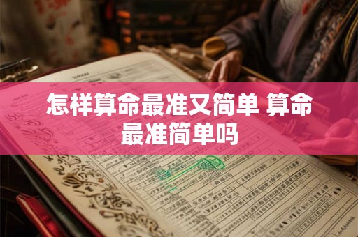 怎样算命最准又简单 算命最准简单吗 怎样算命最准又简单 算命最准简单吗
