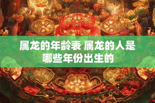属龙的年龄表 属龙的人是哪些年份出生的
