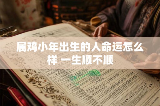 属鸡小年出生的人命运怎么样 一生顺不顺