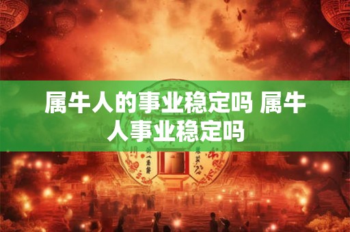 属牛人的事业稳定吗 属牛人事业稳定吗