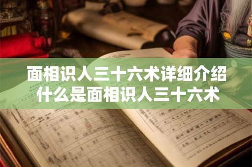 面相识人三十六术详细介绍 什么是面相识人三十六术 面相识人三十六术详细介绍 什么是面相识人三十六术