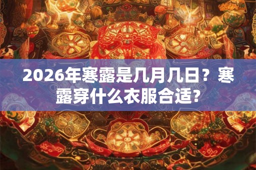 2026年寒露是几月几日？寒露穿什么衣服合适？