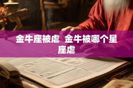 金牛座被虐  金牛被哪个星座虐