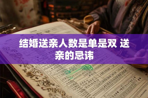结婚送亲人数是单是双 送亲的忌讳